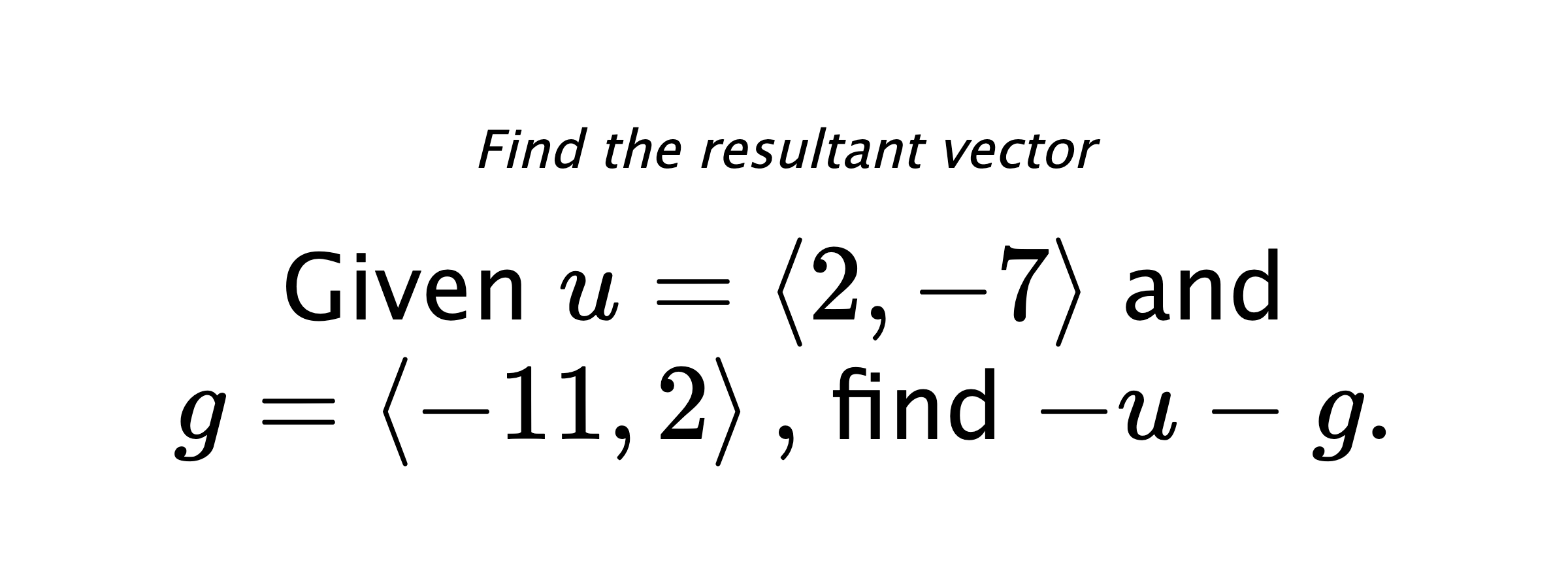 Find the resultant vector Given $ u = \left< 2,-7 \right> $ and $ g = \left< -11,2 \right> ,$ find $ -u-g .$
