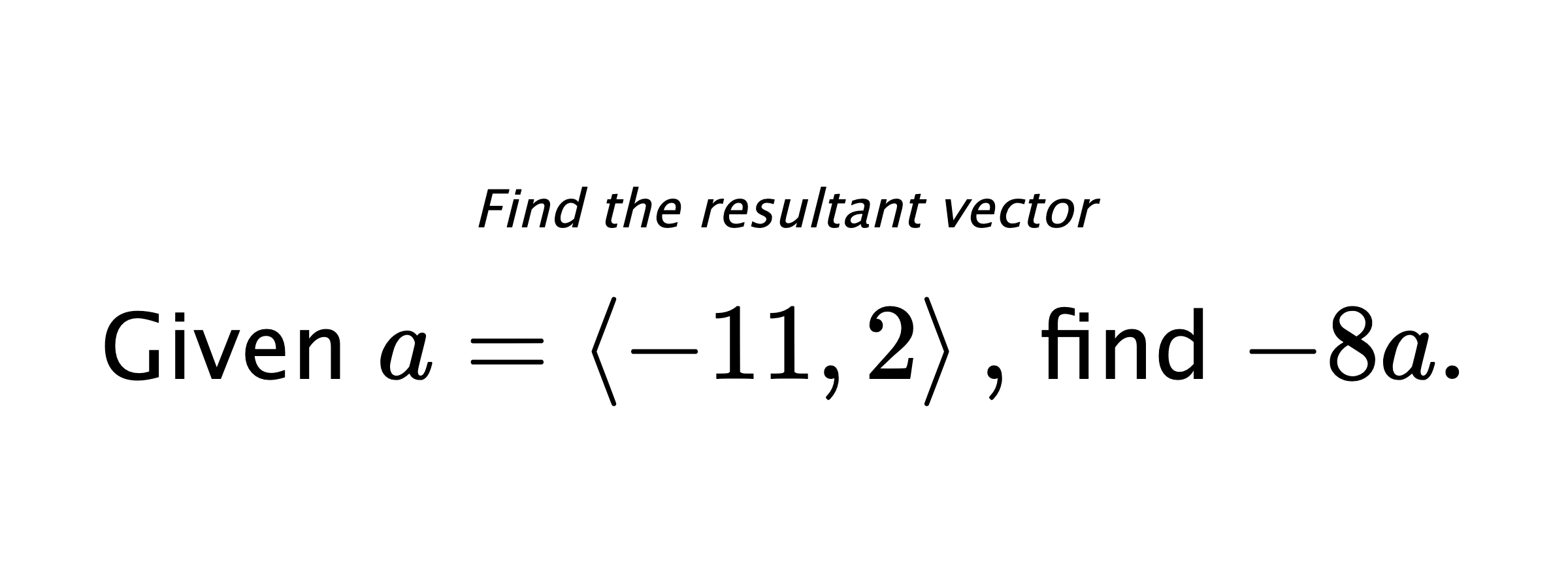 Find the resultant vector Given $ a = \left< -11,2 \right> ,$ find $ -8a .$