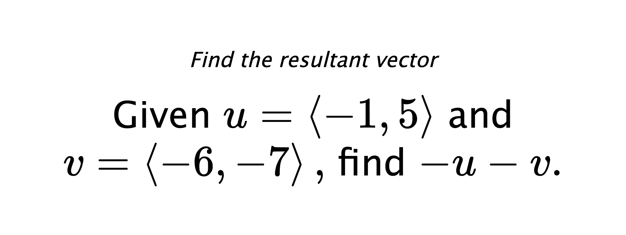 Find the resultant vector Given $ u = \left< -1,5 \right> $ and $ v = \left< -6,-7 \right> ,$ find $ -u-v .$