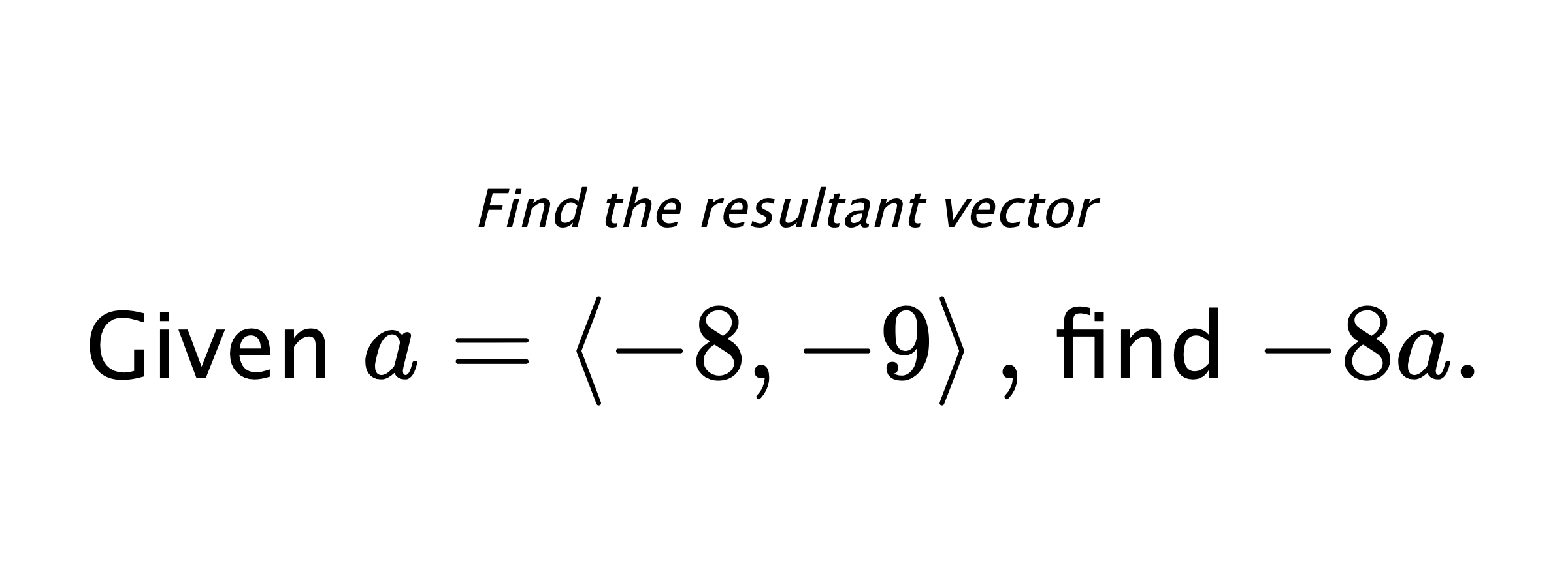 Find the resultant vector Given $ a = \left< -8,-9 \right> ,$ find $ -8a .$