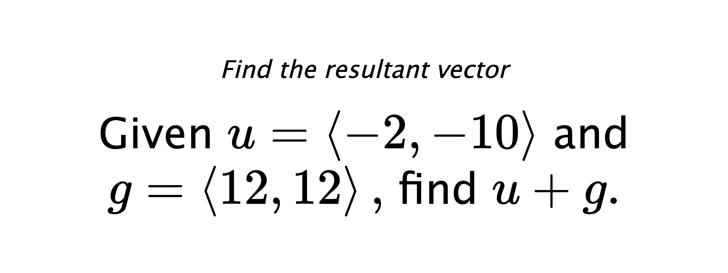 Find the resultant vector Given $ u = \left< -2,-10 \right> $ and $ g = \left< 12,12 \right> ,$ find $ u+g .$