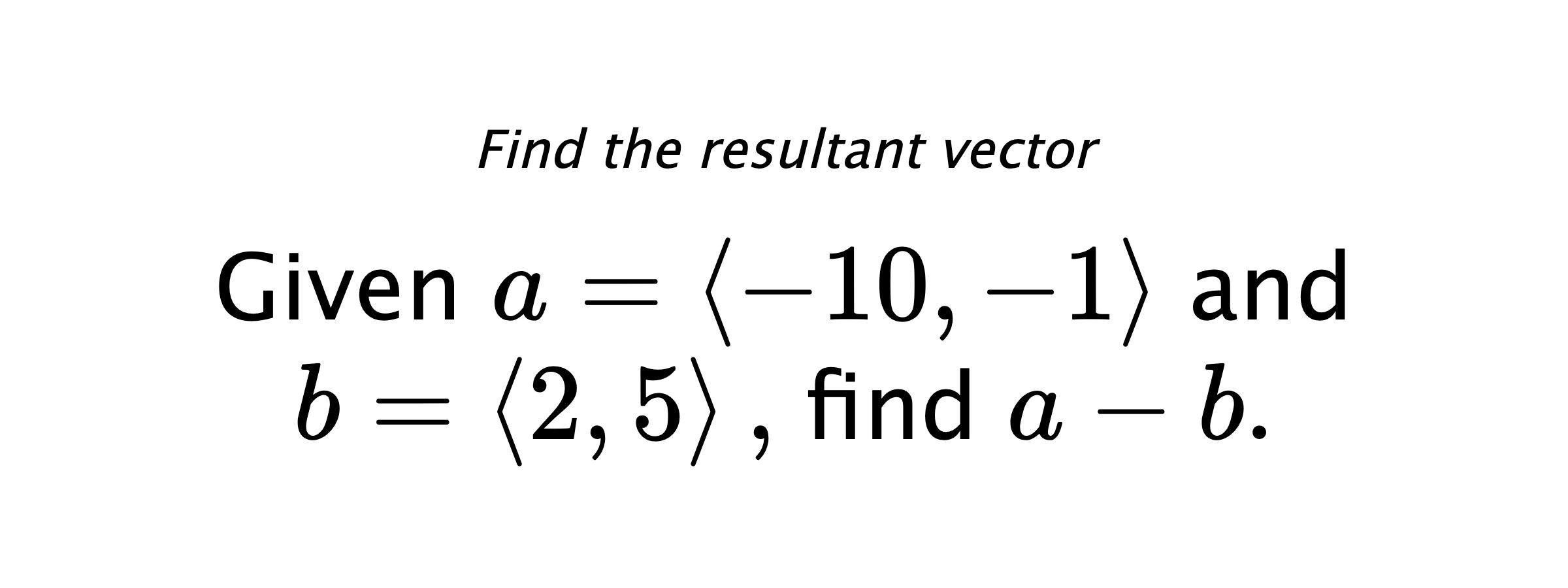 Find the resultant vector Given $ a = \left< -10,-1 \right> $ and $ b = \left< 2,5 \right> ,$ find $ a-b .$