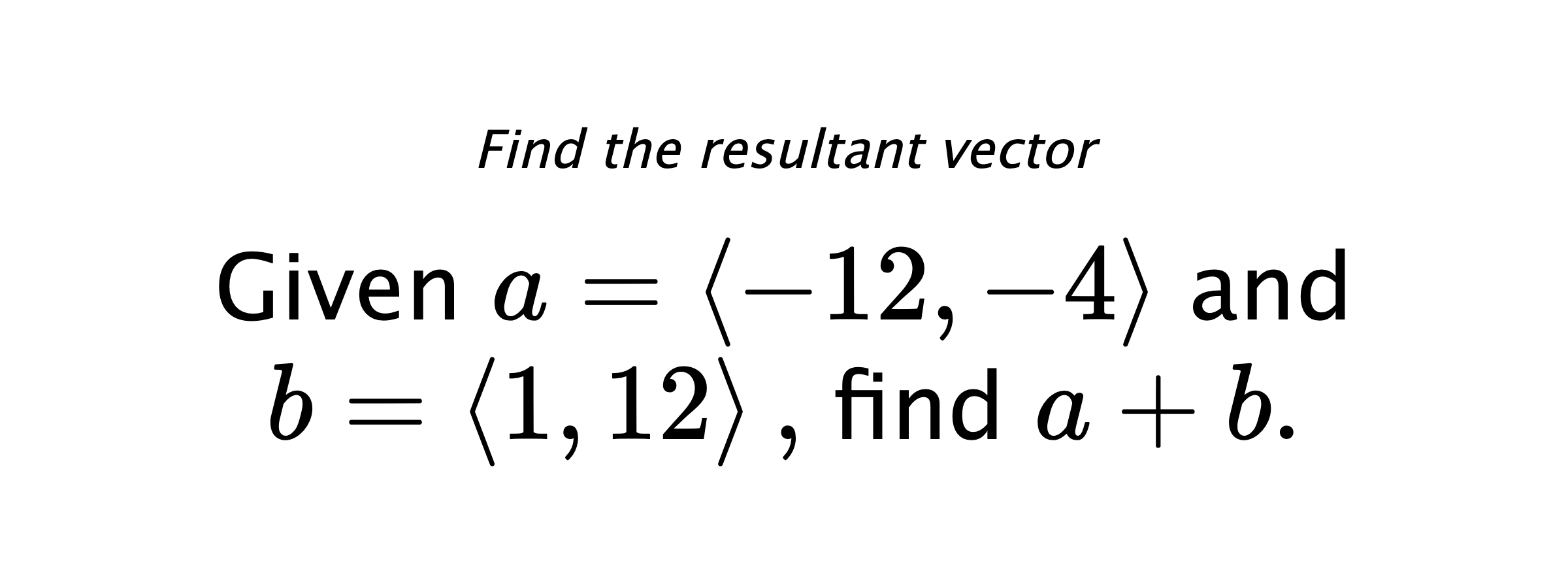 Find the resultant vector Given $ a = \left< -12,-4 \right> $ and $ b = \left< 1,12 \right> ,$ find $ a+b .$