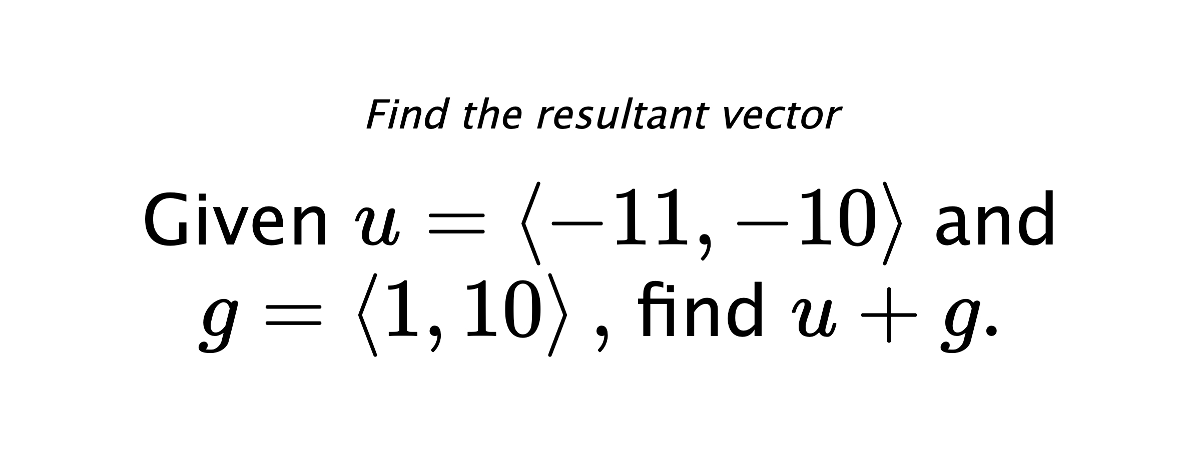 Find the resultant vector Given $ u = \left< -11,-10 \right> $ and $ g = \left< 1,10 \right> ,$ find $ u+g .$