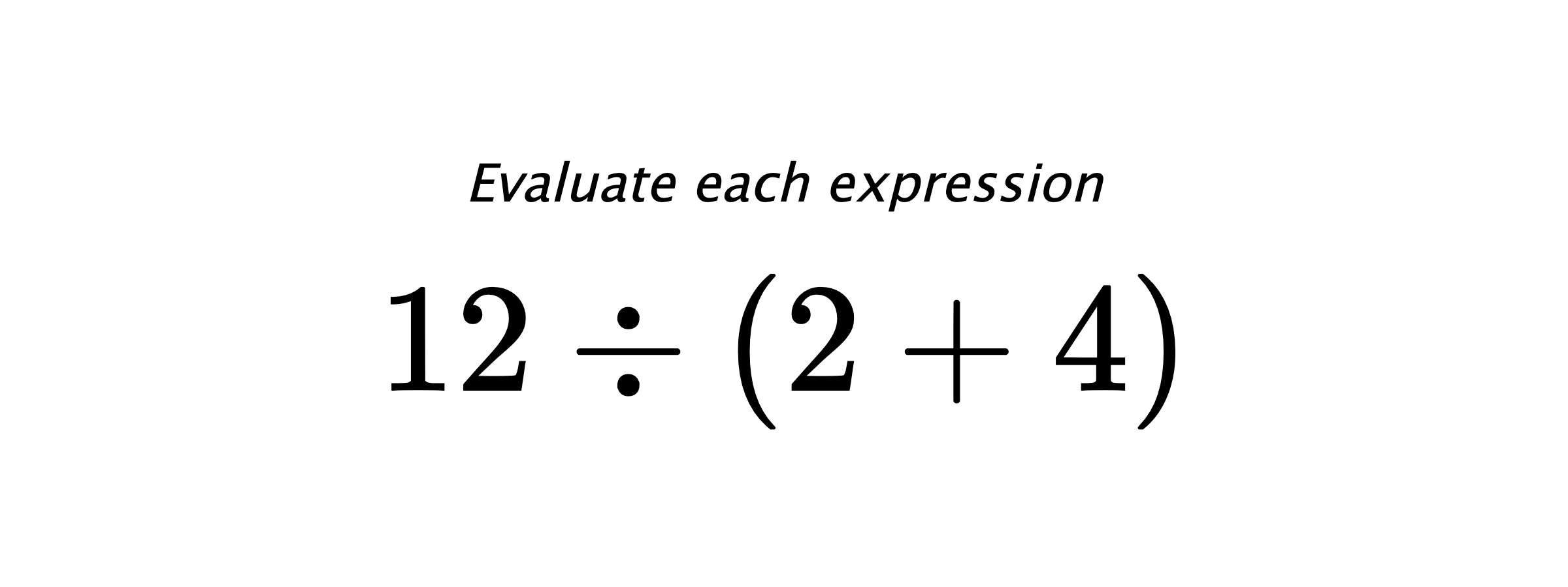 Evaluate each expression $ 12 \div (2+4) $
