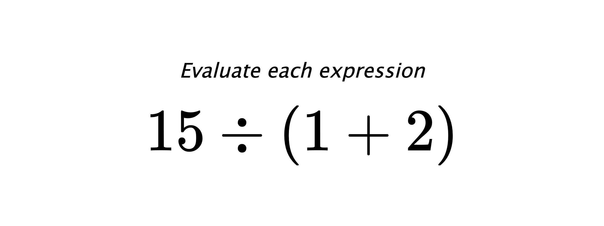 Evaluate each expression $ 15 \div (1+2) $