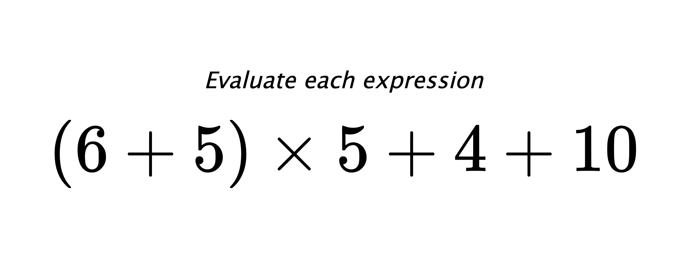 Evaluate each expression $ (6+5) \times 5 + 4 + 10 $