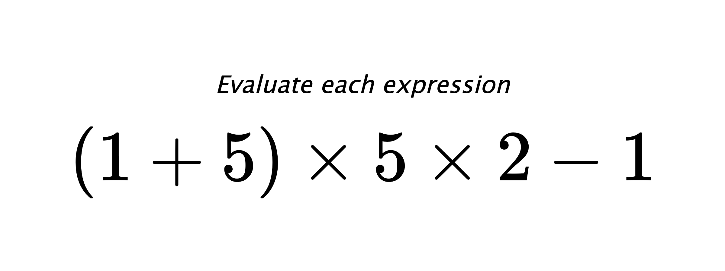 Evaluate each expression $ (1+5) \times 5 \times 2 - 1 $