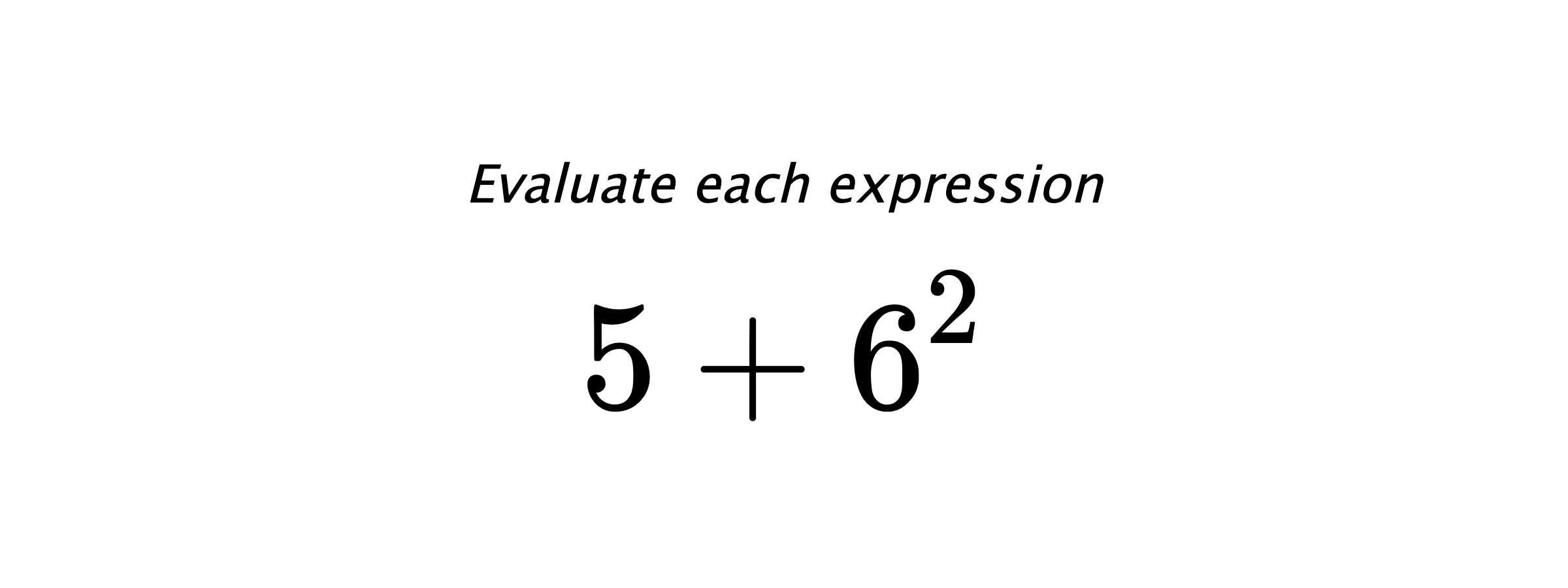 Evaluate each expression $ 5 + 6^2 $