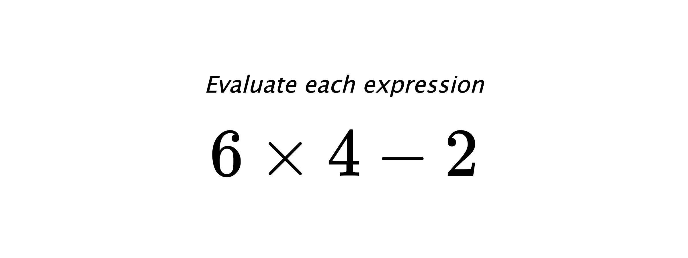 Evaluate each expression $ 6 \times 4 - 2 $
