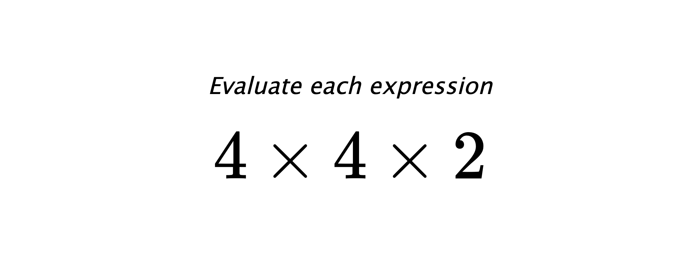 Evaluate each expression $ 4 \times 4 \times 2 $