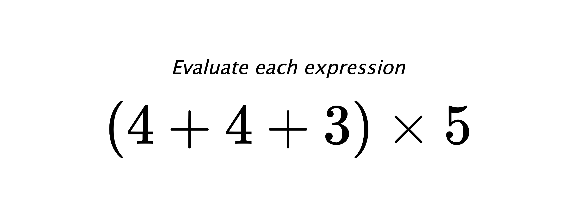Evaluate each expression $ (4+4+3) \times 5 $