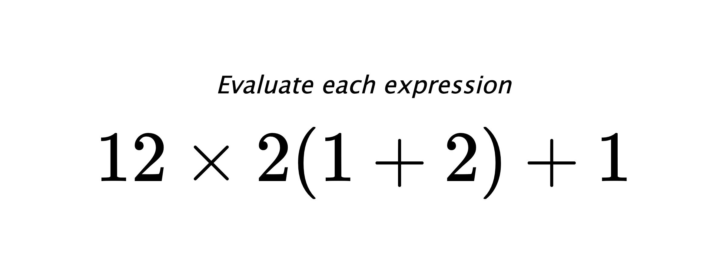 Evaluate each expression $ 12 \times 2(1+2) +1 $