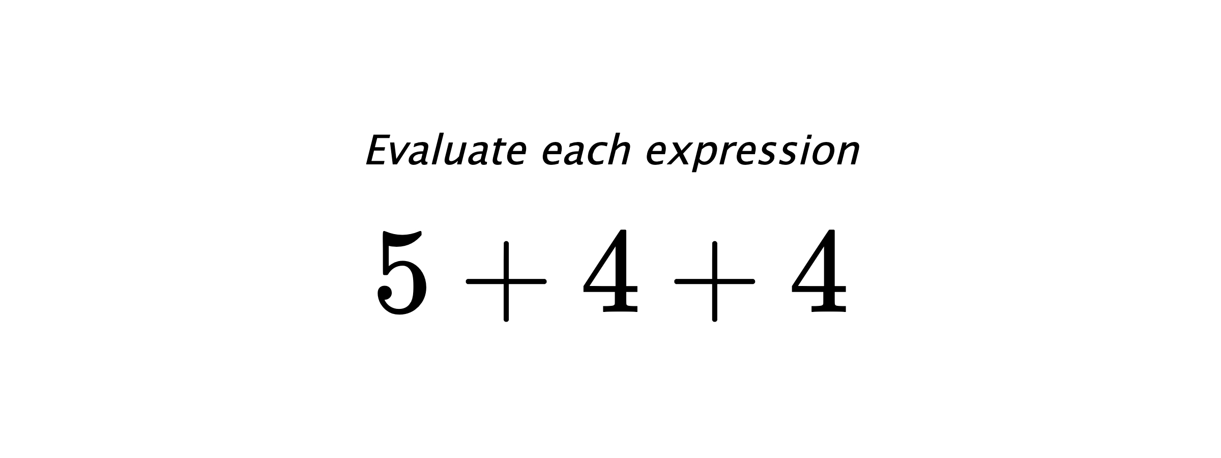 Evaluate each expression $ 5+4+4 $