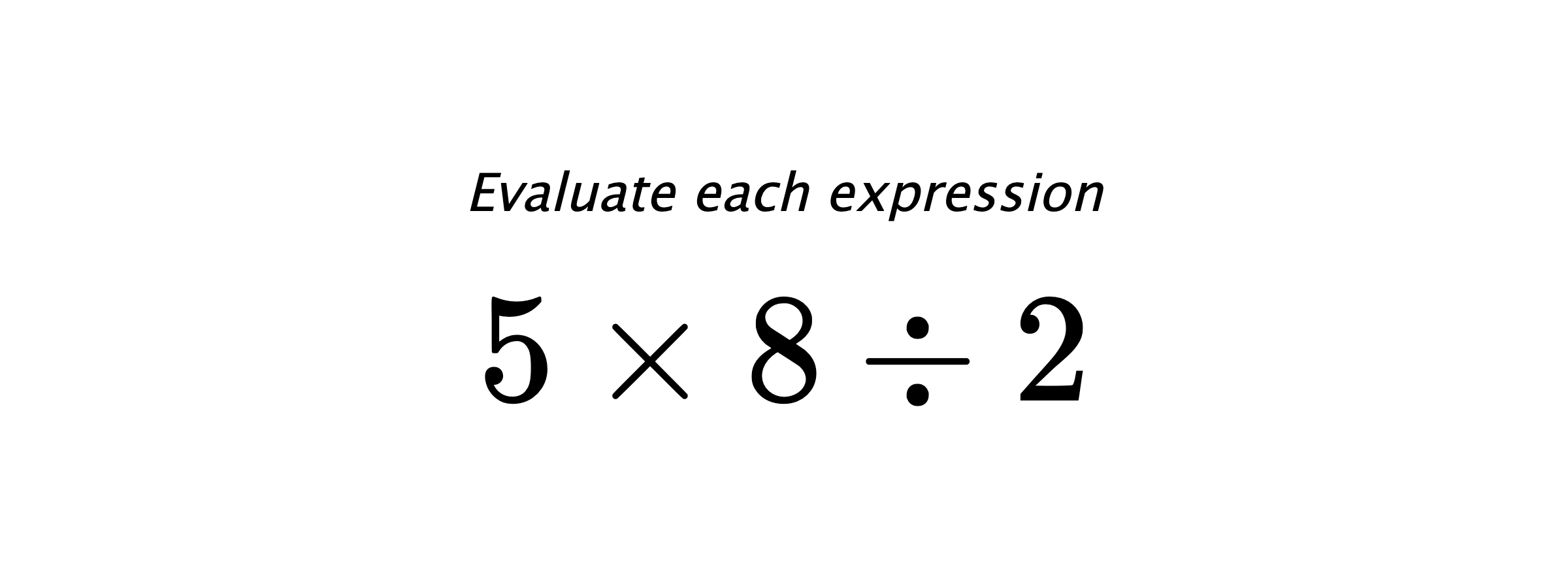 Evaluate each expression $ 5 \times 8 \div 2 $