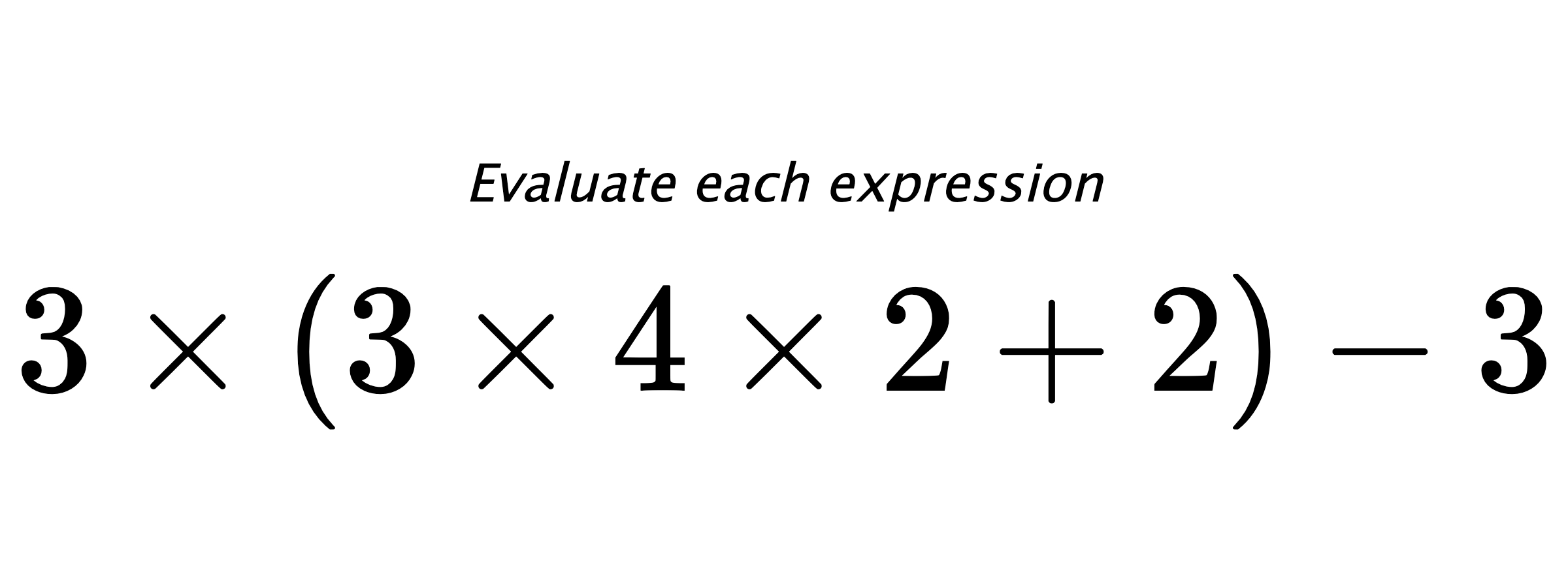 Evaluate each expression $ 3 \times (3 \times 4 \times 2 +2) - 3 $