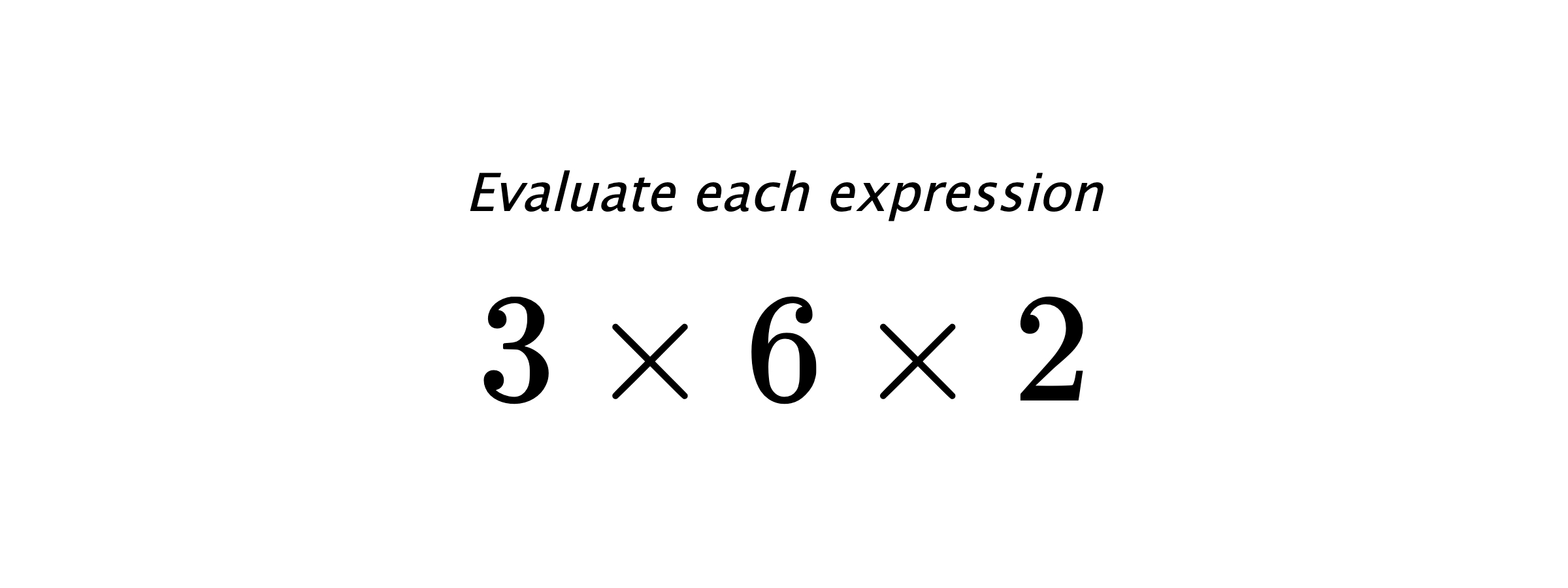 Evaluate each expression $ 3 \times 6 \times 2 $