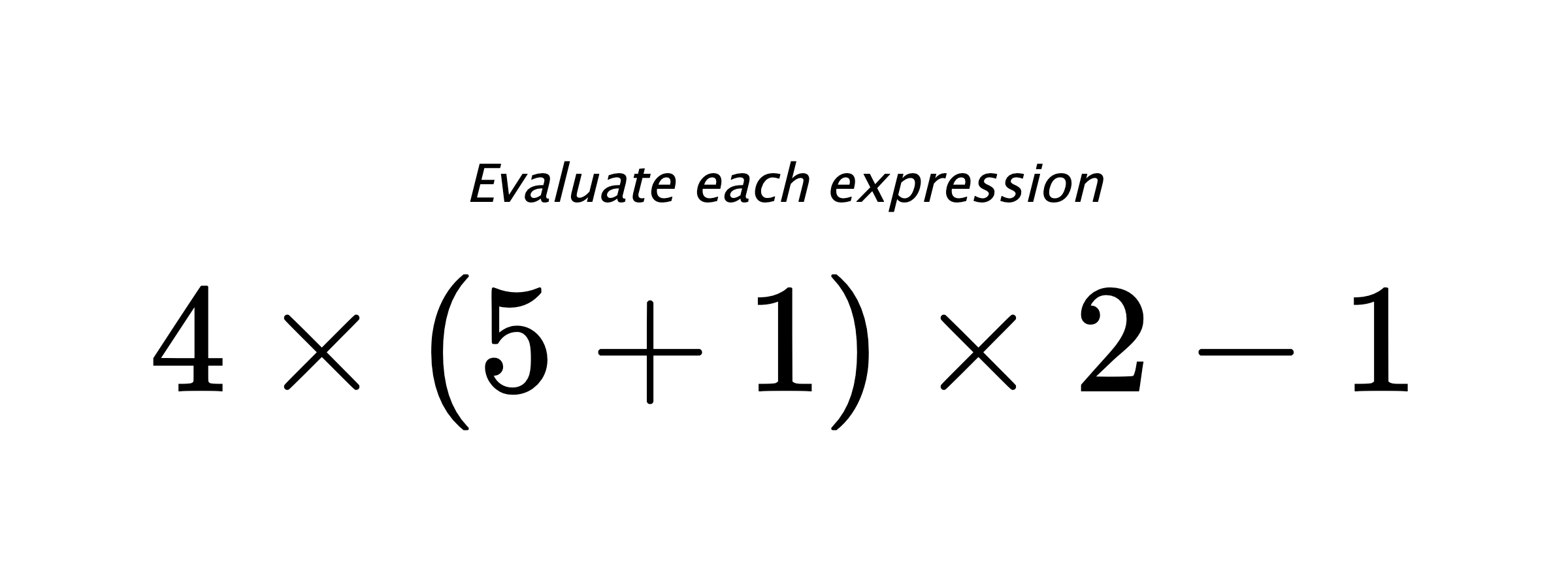 Evaluate each expression $ 4 \times (5+1) \times 2 - 1 $