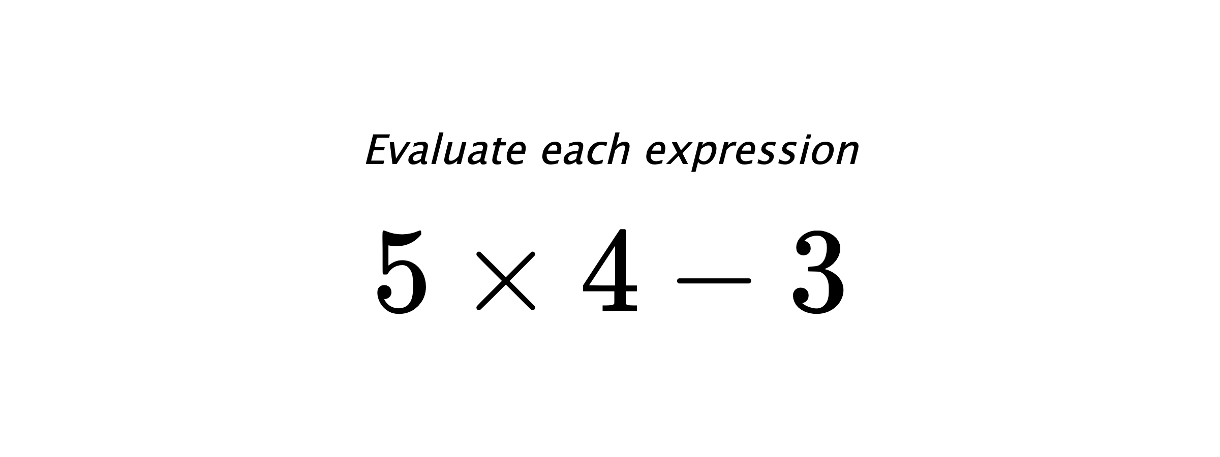 Evaluate each expression $ 5 \times 4 - 3 $