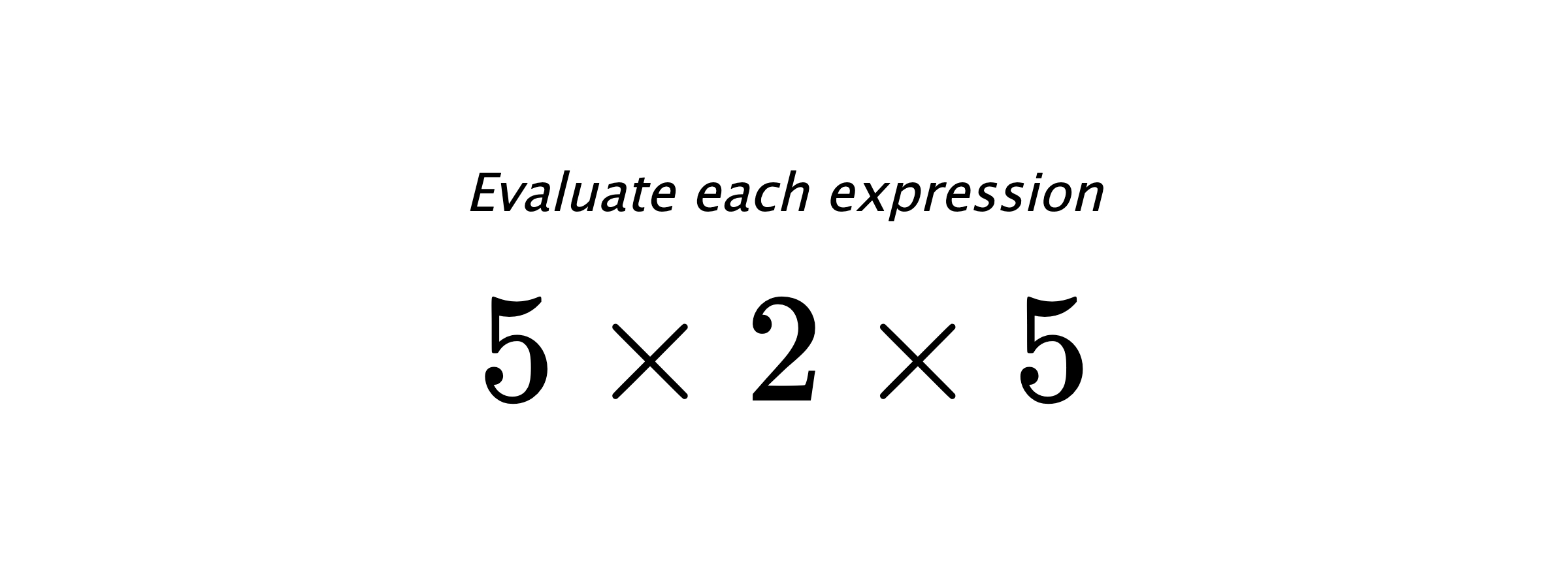 Evaluate each expression $ 5 \times 2 \times 5 $
