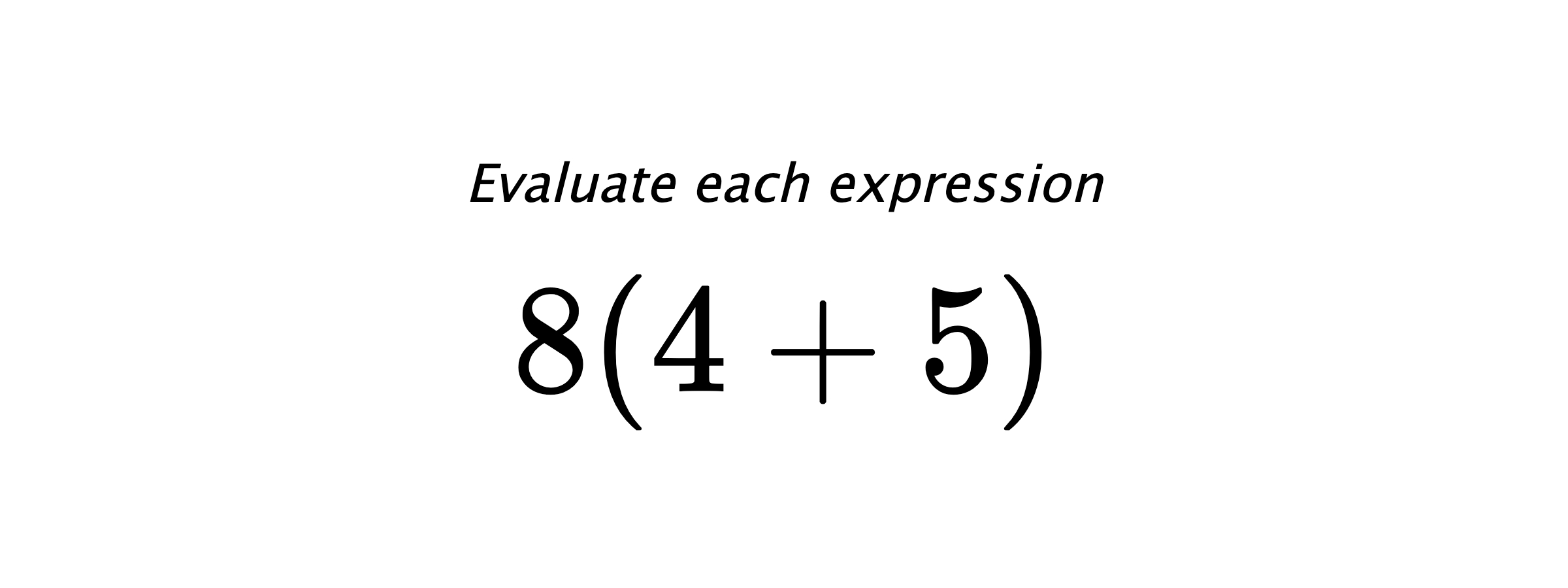 Evaluate each expression $ 8(4+5) $