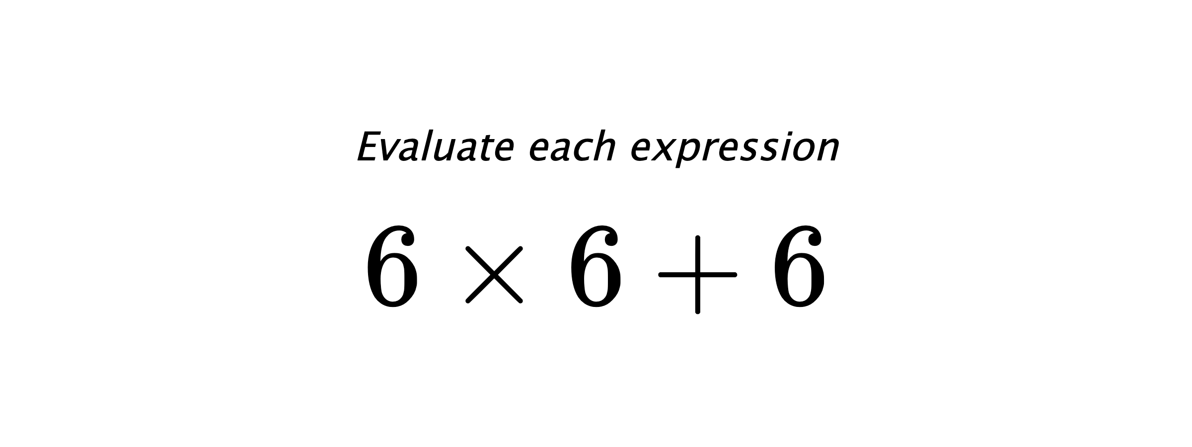 Evaluate each expression $ 6 \times 6+6 $
