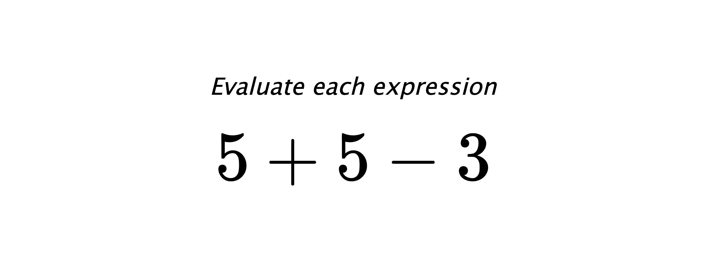 Evaluate each expression $ 5+5-3 $