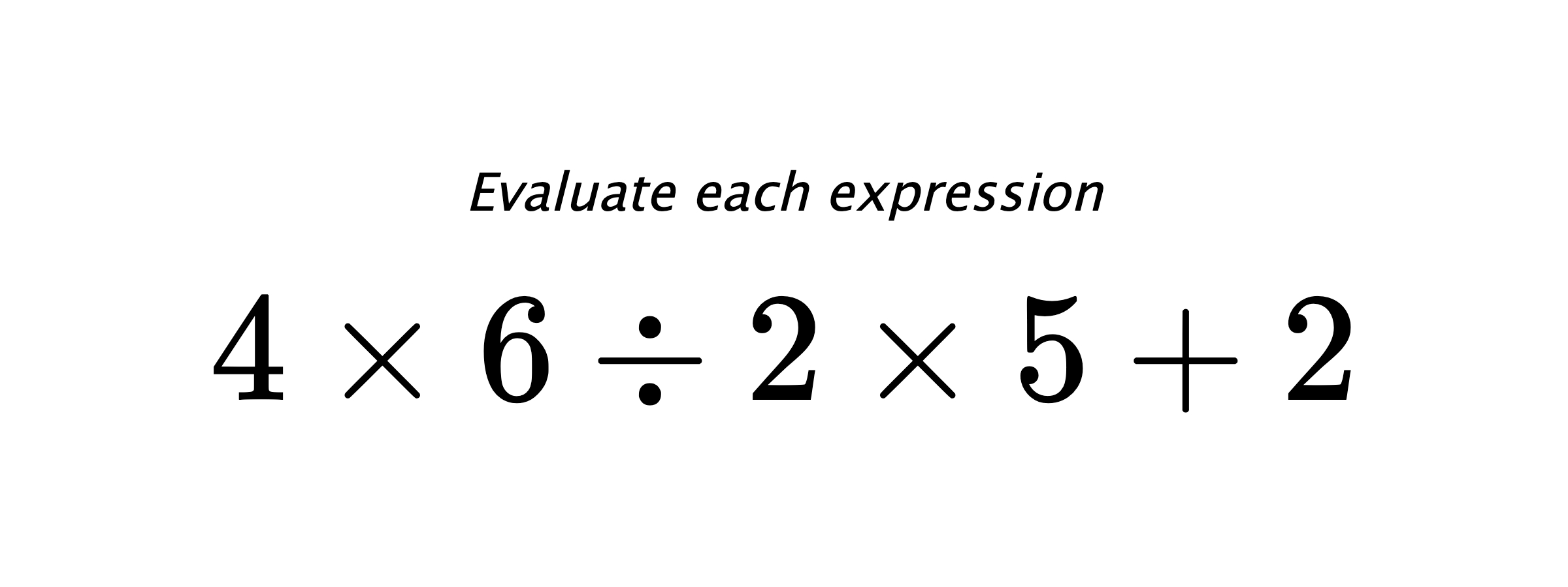 Evaluate each expression $ 4 \times 6 \div 2 \times 5 + 2 $
