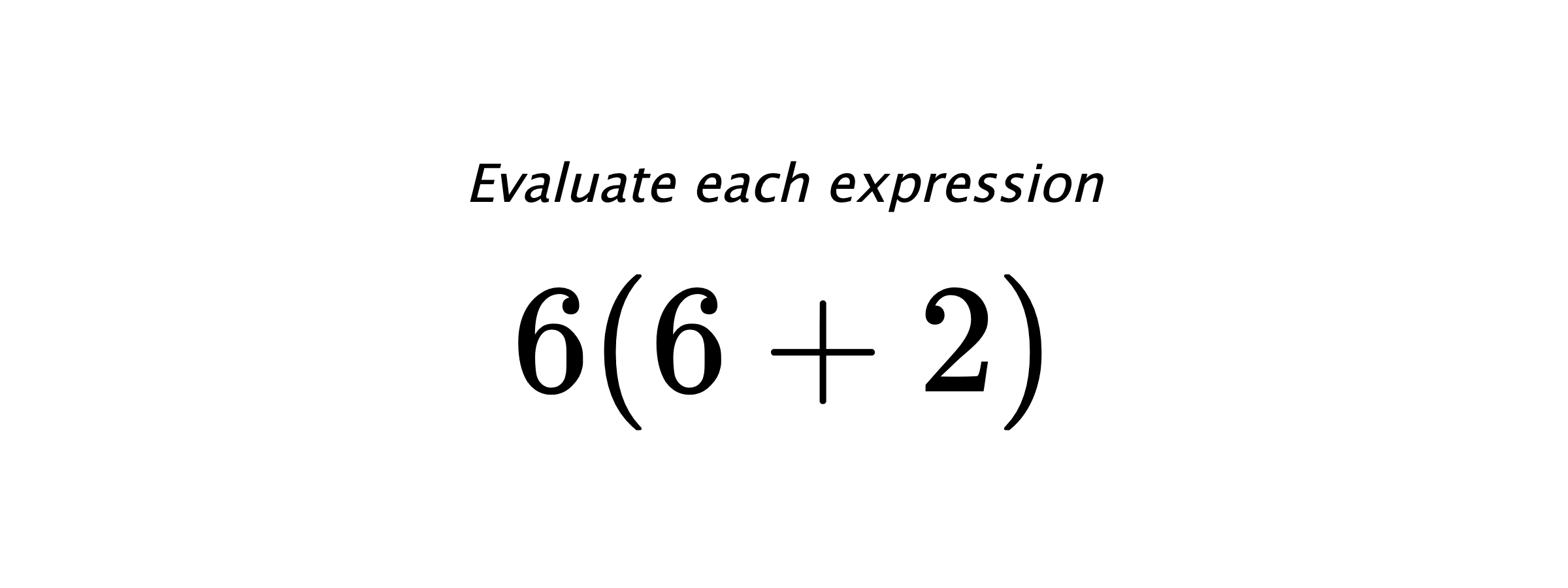 Evaluate each expression $ 6(6+2) $
