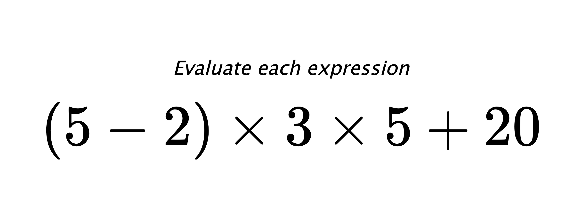 Evaluate each expression $ (5-2) \times 3 \times 5 + 20 $