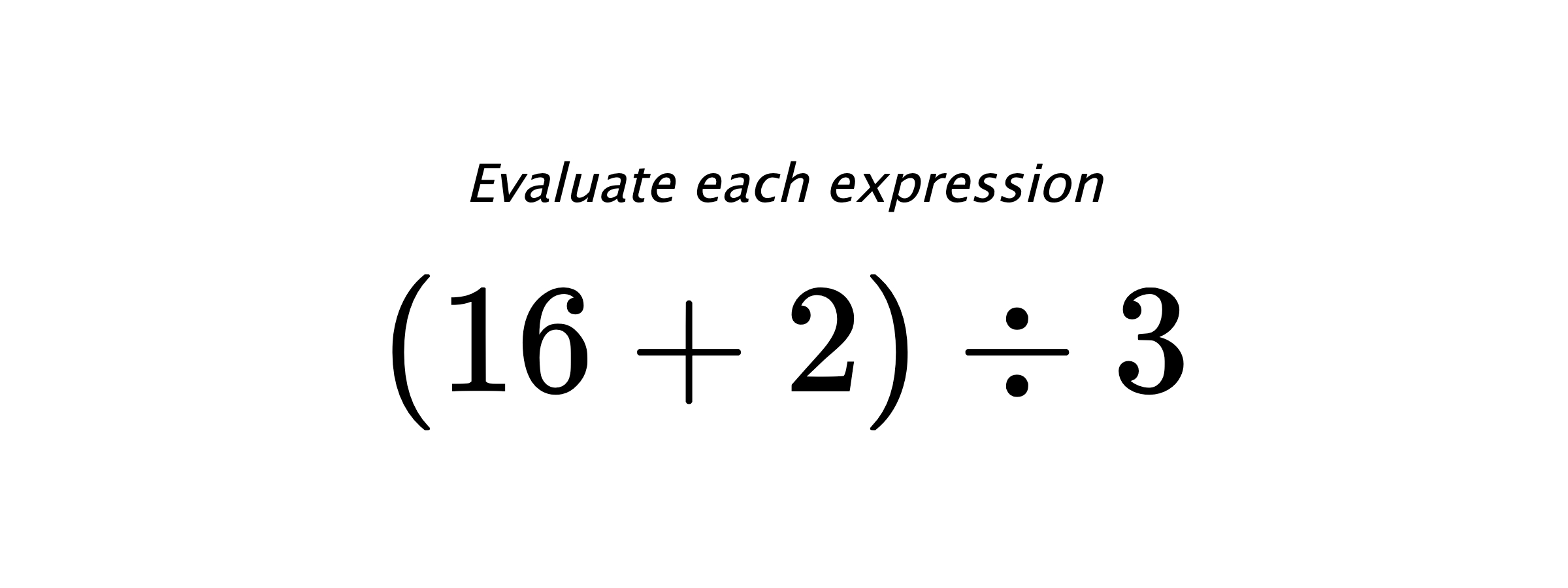 Evaluate each expression $ (16+2) \div 3 $