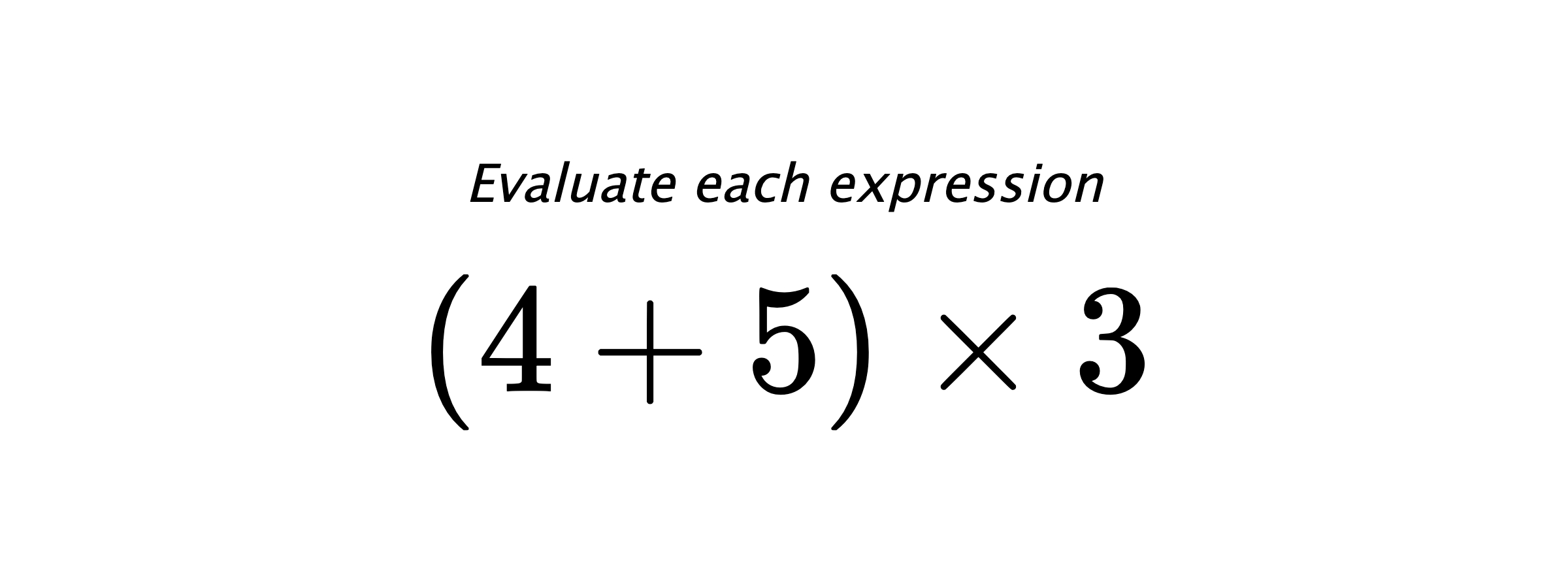 Evaluate each expression $ (4+5) \times 3 $