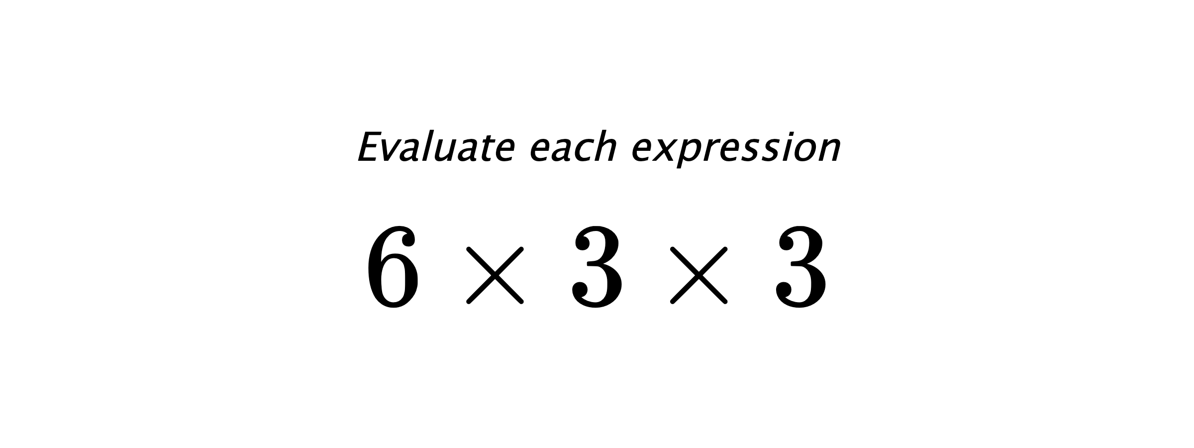 Evaluate each expression $ 6 \times 3 \times 3 $