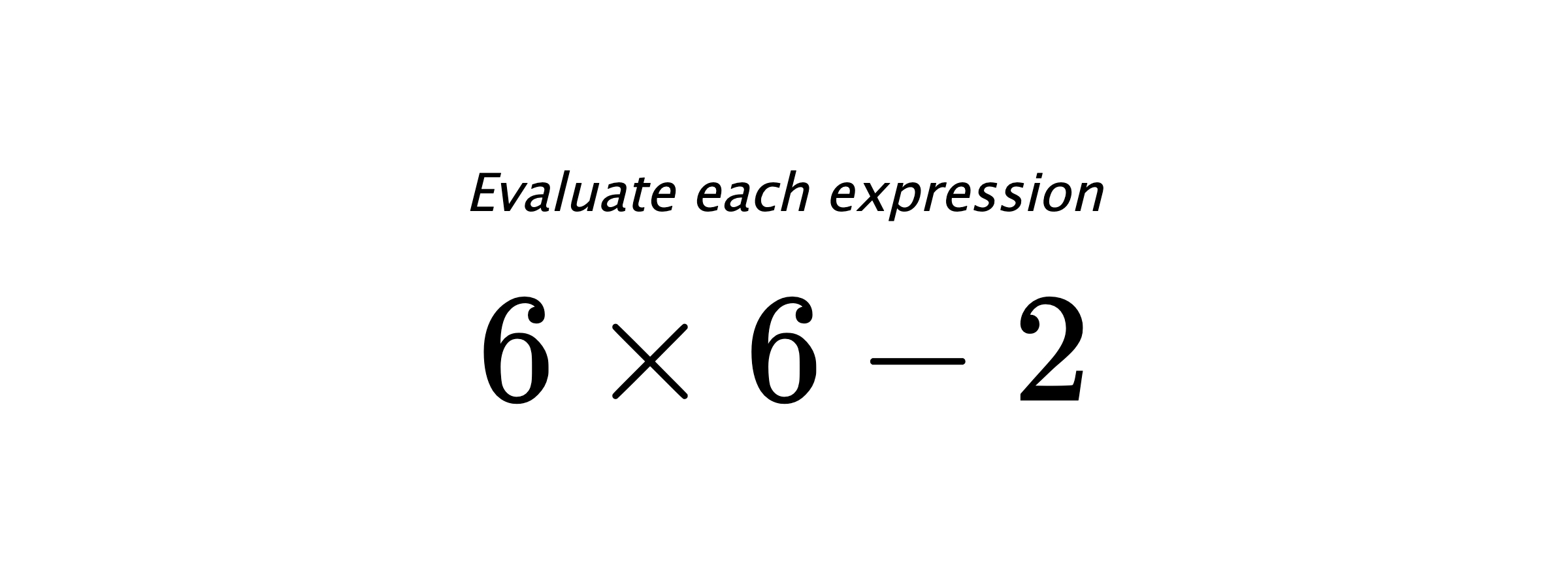 Evaluate each expression $ 6 \times 6 -2 $