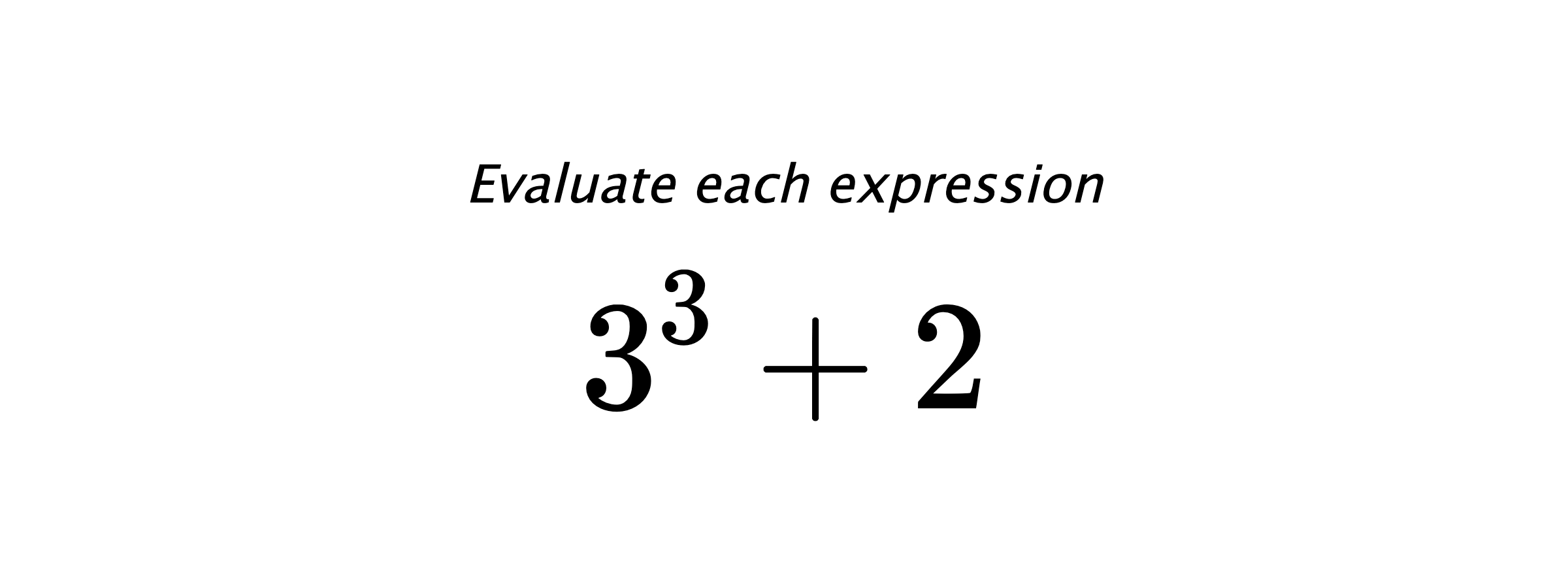 Evaluate each expression $ 3^3 + 2 $