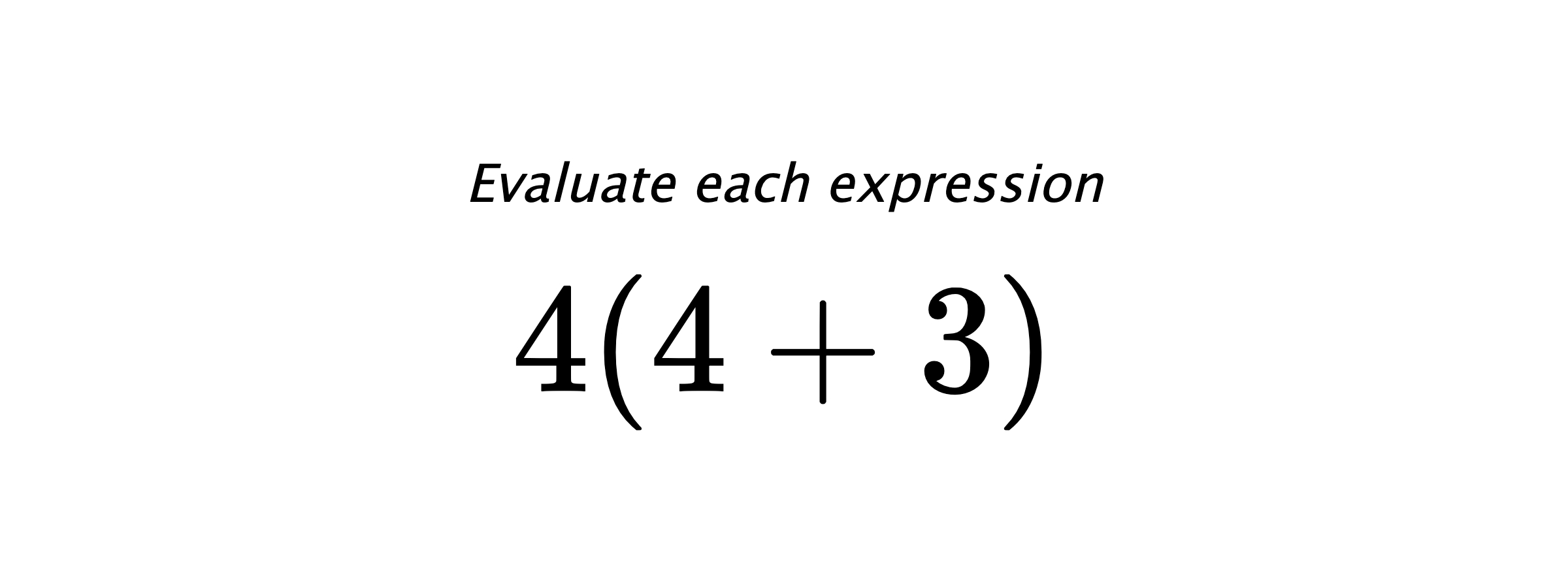 Evaluate each expression $ 4(4+3) $