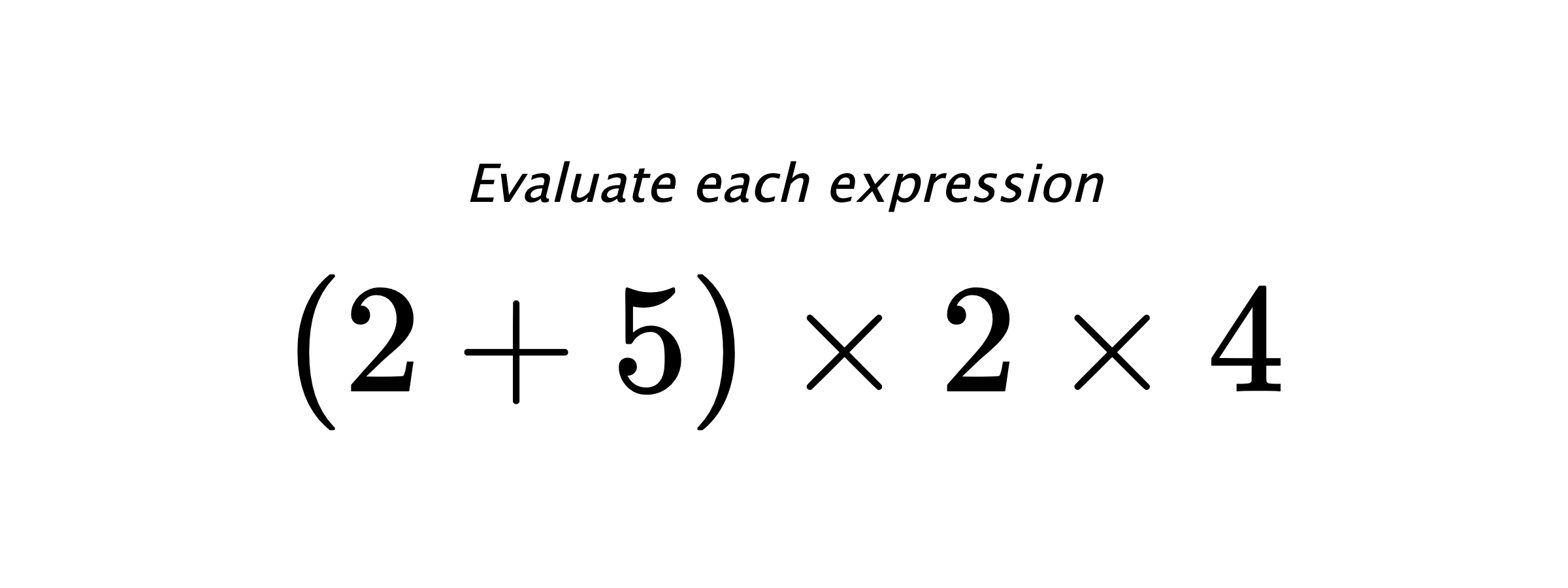 Evaluate each expression $ (2+5) \times 2 \times 4 $