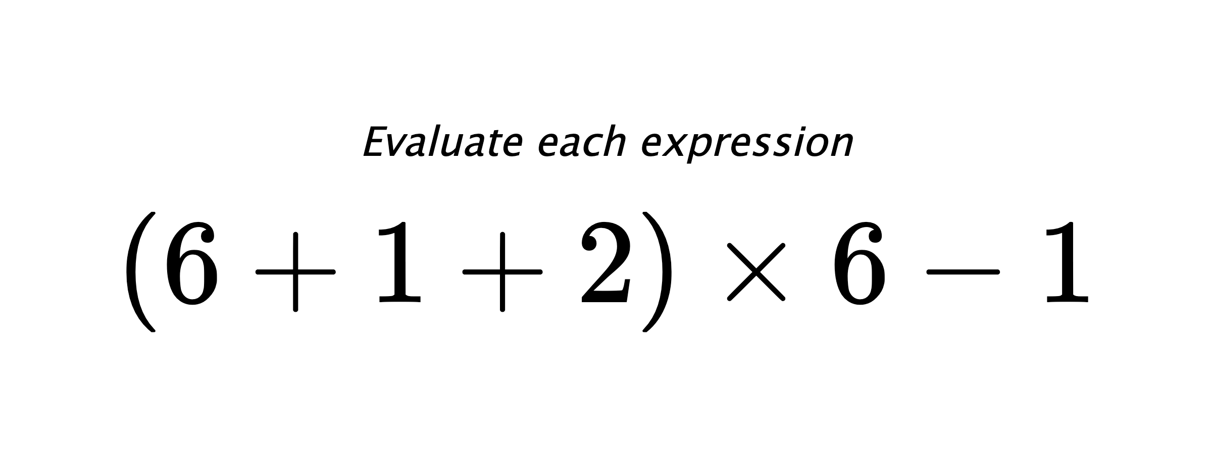 Evaluate each expression $ (6+1+2) \times 6 -1 $